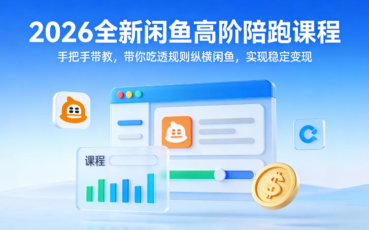 2026全新闲鱼高阶陪跑课程,手把手带教,带你吃透规则纵横闲鱼,实现稳定变现-聚业