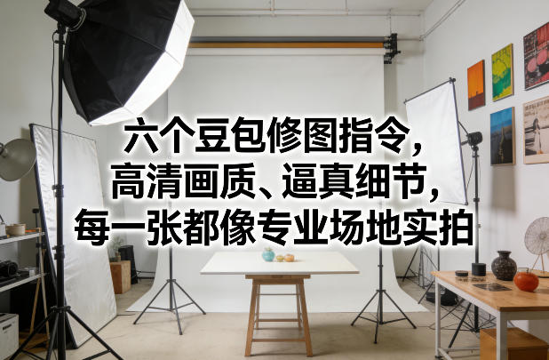 六个豆包修图指令,高清画质、逼真细节,每一张都像专业场地实拍-聚业