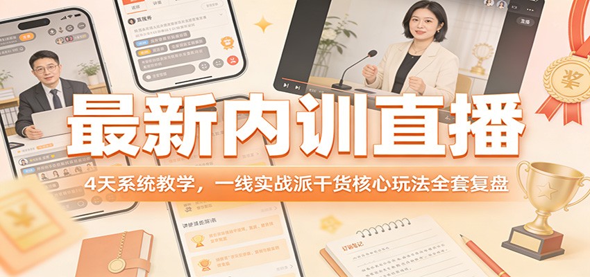 最新内训直播,4天系统教学,一线实战派干货核心玩法全套复盘-聚业