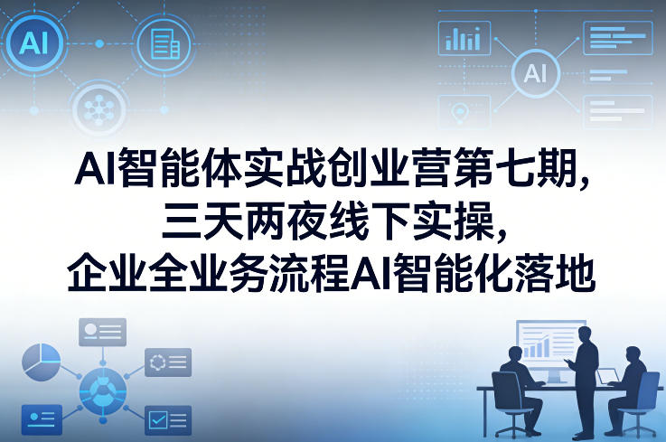 AI智能体实战创业营第七期,三天两夜线下实操,企业全业务流程AI智能化落地(26年1月20-22号)-聚业