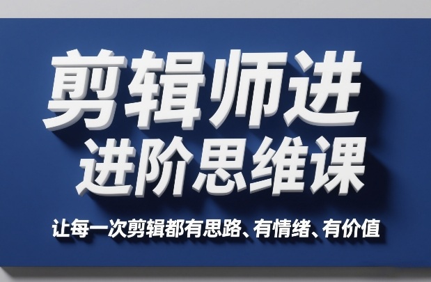 剪辑师进阶思维课,让每一次剪辑都有思路、有情绪、有价值-聚业