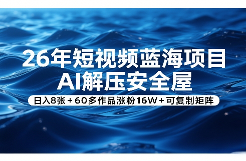 26年短视频蓝海项目,AI解压安全屋,日入8张+60多作品涨粉16W+可复制矩阵-聚业