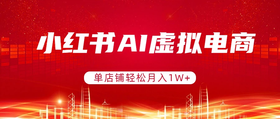 小红书AI虚拟电商,单店铺轻松月入1W+,可矩阵运营-聚业