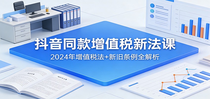 抖音同款增值税新法课:2024年增值税法+新旧条例全解析-聚业