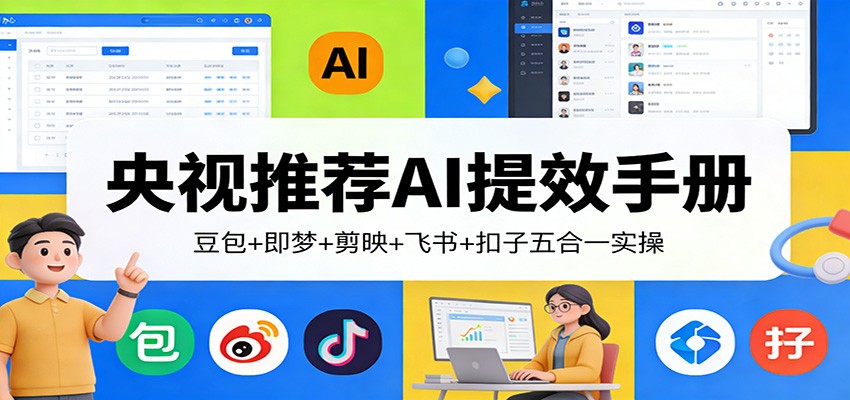 央视推荐AI提效手册:豆包+即梦+剪映+飞书+扣子五合一实操-聚业