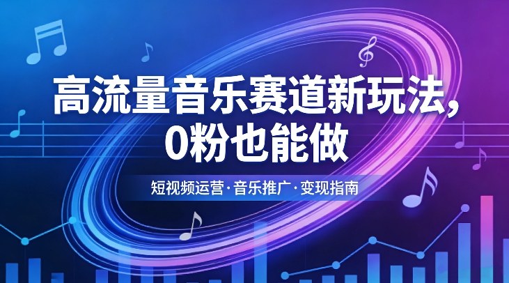 高流量音乐赛道新玩法,0粉也能做,冷启动破万播,轻松涨粉变现-聚业