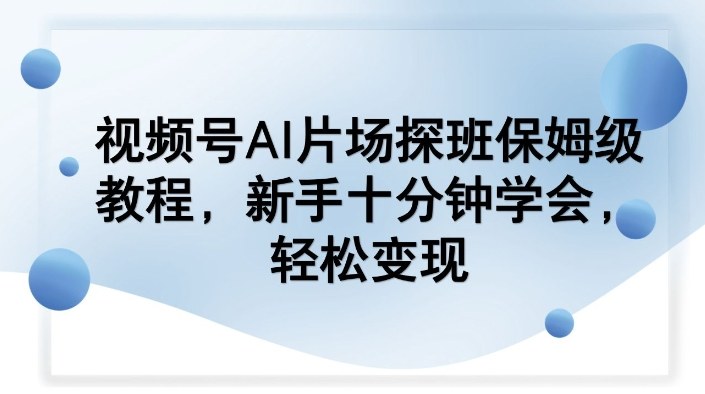 视频号AI片场探班保姆级教程,新手十分钟学会,轻松变现-聚业