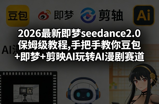 2026最新即梦seedance2.0保姆级教程,手把手教你豆包+即梦+剪映AI玩转AI漫剧赛道-聚业
