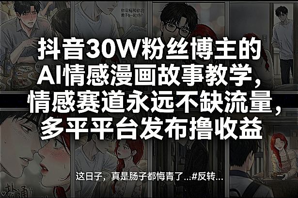 抖音30W粉丝博主的AI情感漫画故事教学,情感赛道永远不缺流量,多平台发布撸收益!-聚业