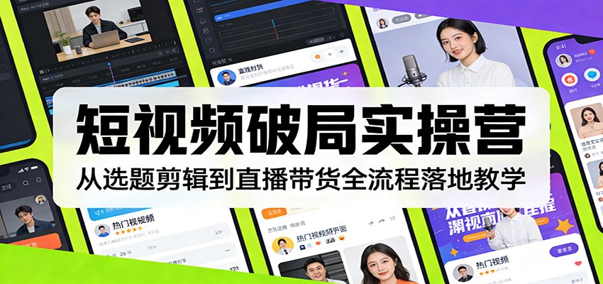 短视频破局实操营:从选题剪辑到直播带货全流程落地教学-聚业