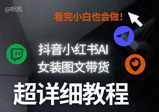 抖音小红书AI女装图文带货教程全拆解!小白看了也会做,可批量可矩阵玩法-聚业