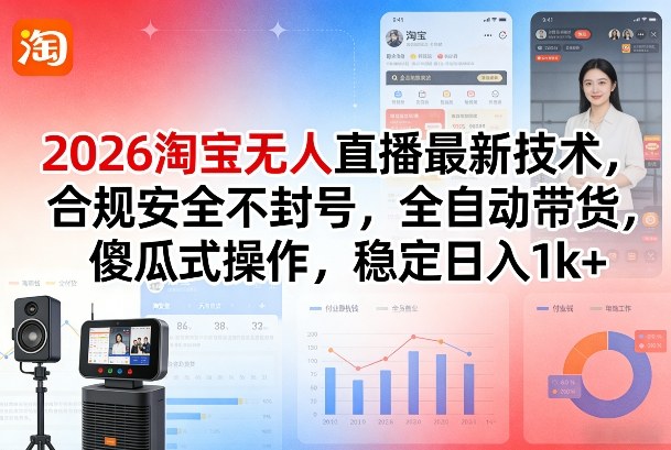 2026淘宝无人直播最新技术,合规安全不封号,全自动带货,傻瓜式操作,稳定日入1k+【揭秘】-聚业