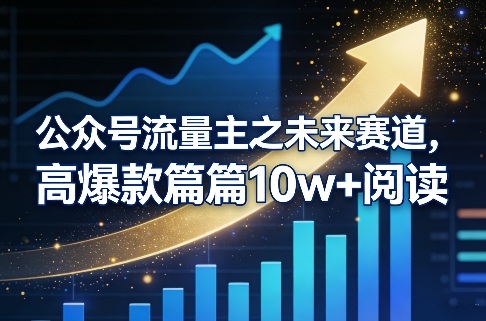 公众号流量主之未来赛道，高爆款篇篇10w+阅读-聚业