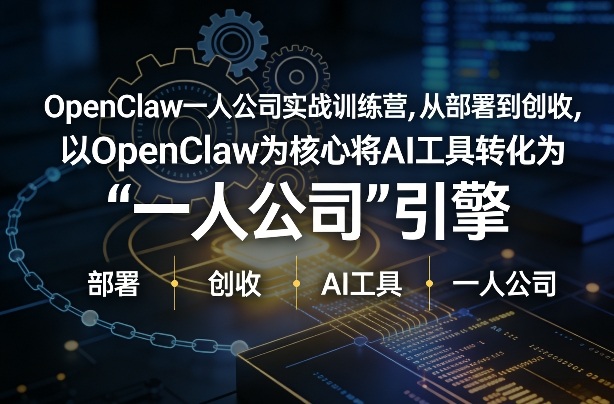OpenClaw小龙虾+一人公司实战训练营，从部署到创收，将AI工具转化为“一人公司”引擎，低成本变现-聚业