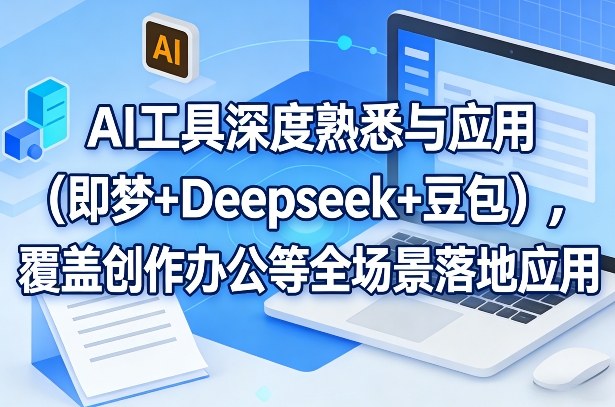 AI工具深度熟悉与应用(即梦+Deepseek+豆包)，覆盖创作办公等全场景落地应用-聚业