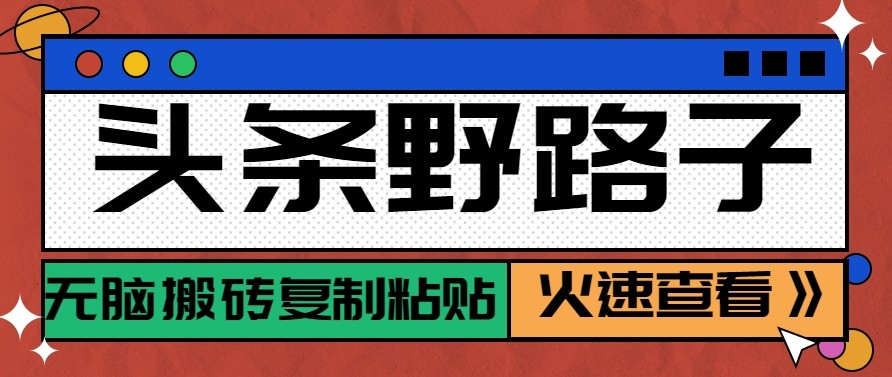 头条单账号日收益300+野路子玩法赛道，无脑搬砖复制粘贴，保姆级教程-聚业