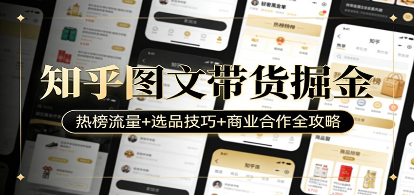 知乎图文带货掘金：热榜流量+选品技巧+商业合作全攻略-聚业
