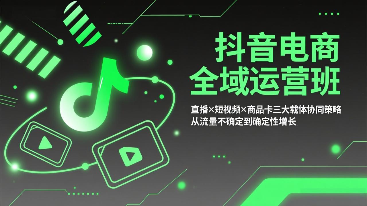 抖音电商全域运营班：直播×短视频×商品卡三大载体协同策略，从流量不确定到确定性增长-聚业