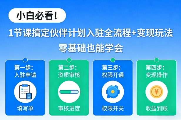 小白必看！1节课搞定伙伴计划入驻全流程+变现玩法，零基础也能学会-聚业