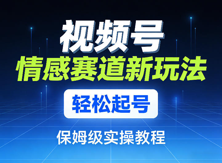 视频号情感赛道新玩法，轻松起号，保姆级实操教程-聚业