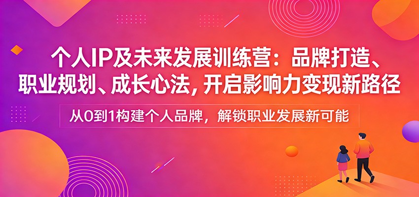 个人IP及未来发展训练营:品牌打造、职业规划、成长心法,开启影响力变现新路径-聚业