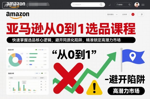亚马逊从0到1选品课程，快速掌握选品核心逻辑，避开同质化陷阱，精准锁定高潜力市场(更新)-聚业