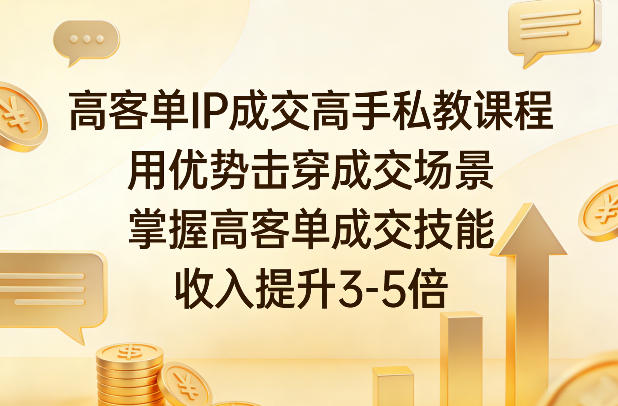 高客单IP成交高手私教课程，用优势击穿成交场景，掌握高客单成交技能，收入提升3-5倍-聚业