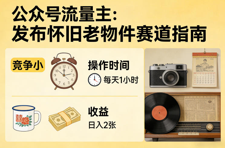 公众号流量主之发布怀旧老物件赛道，竞争小，每天操作1小时，日入2张-聚业