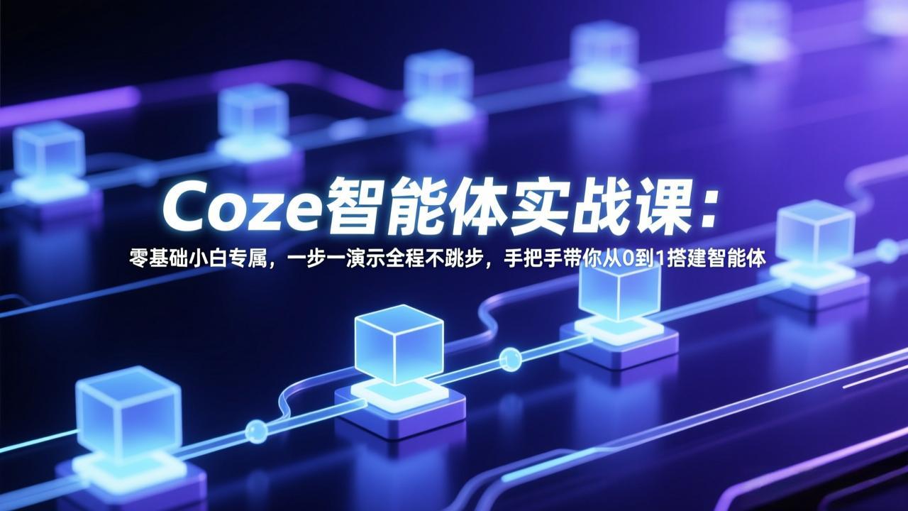 Coze智能体实战课：零基础小白专属，一步一演示全程不跳步，手把手带你从0到1搭建智能体-聚业