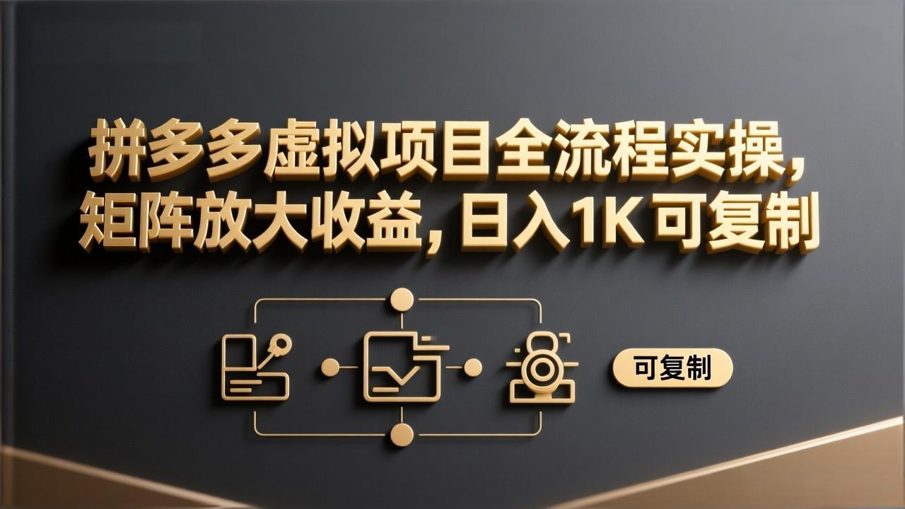 拼多多虚拟项目全流程实操，矩阵放大收益，日入 1K 可复制-聚业