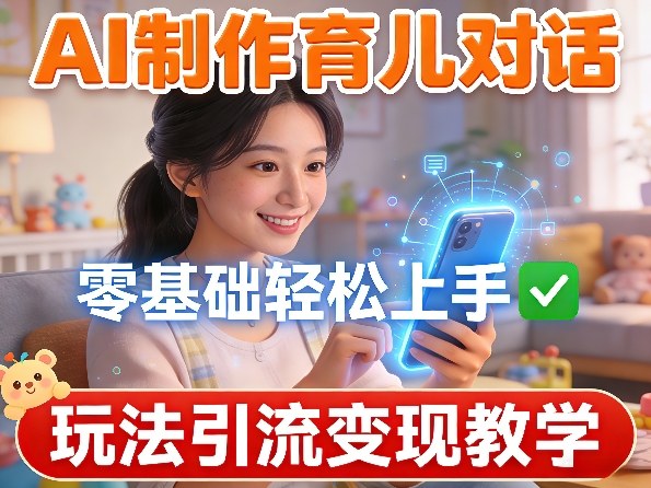 AI制作育儿对话，零基础轻松上手，玩法引流变现教学-聚业