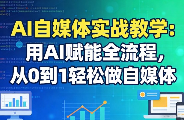 AI自媒体实战教学：用AI赋能全流程，从0到1轻松做自媒体-聚业