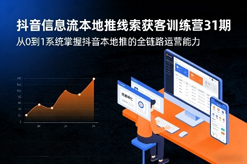 抖音信息流本地推线索获客训练营31期，从0到1系统掌握抖音本地推的全链路运营能力-聚业