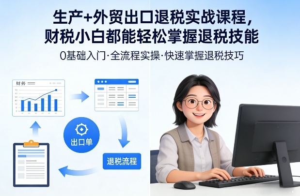 生产+外贸出口退税实战课程，财税小白都能轻松掌握退税技能-聚业