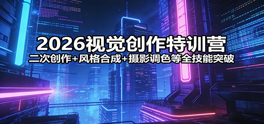 2026视觉创作特训营:二次创作+风格合成+摄影调色等全技能突破-聚业