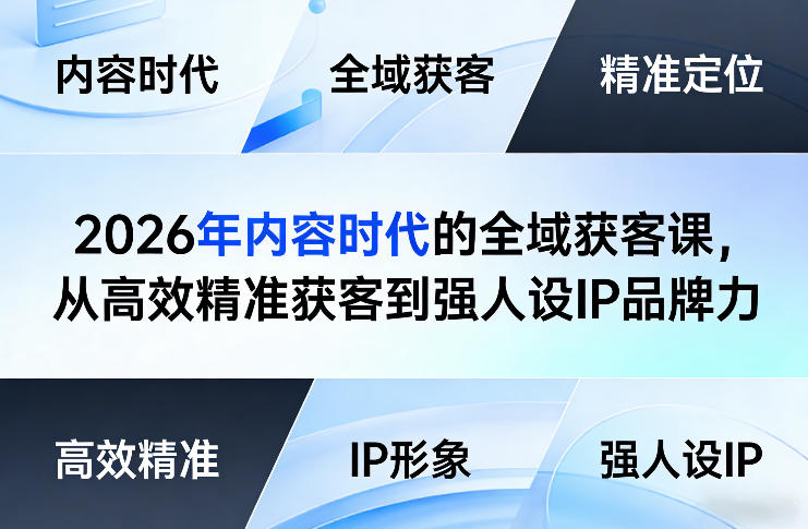 2026年内容时代的全域获客课,从高效精准获客到强人设IP品牌力-聚业