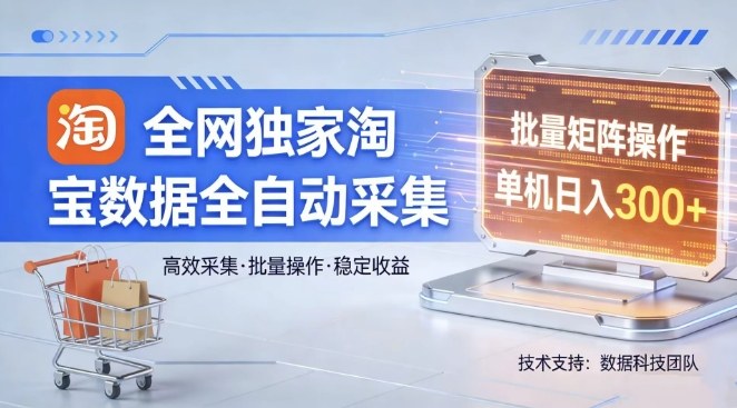 全网独家，淘宝数据全自动采集项目，批量可矩阵，单机轻松日入300【揭秘】-聚业