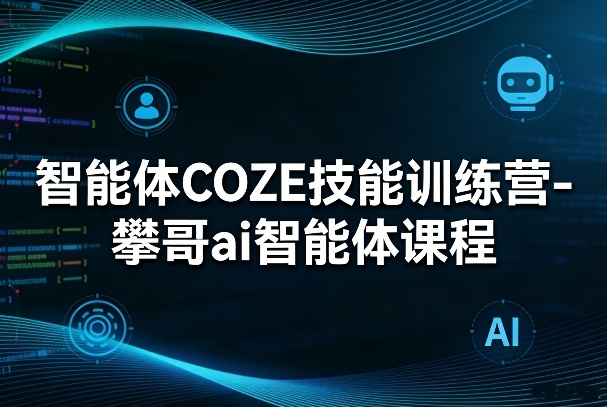 智能体COZE技能训练营-攀哥ai智能体课程-聚业
