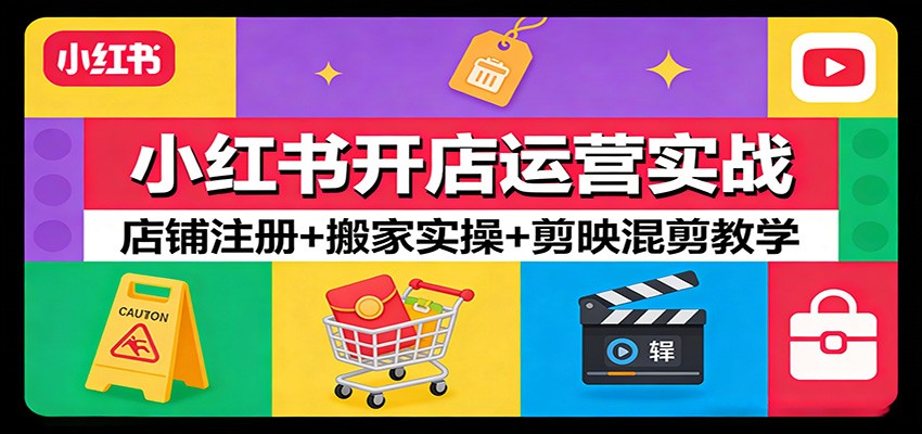 小红书开店运营实战：店铺注册+搬家实操+剪映混剪教学-聚业