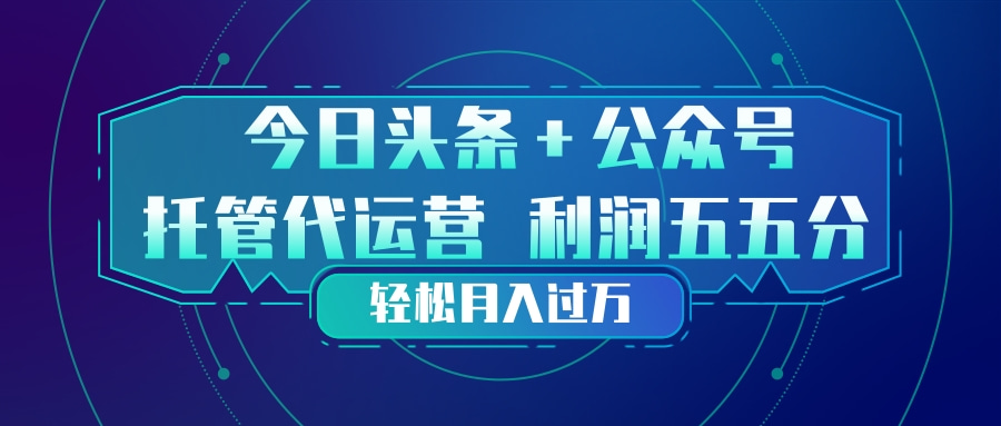 头条加公众号 托管代运营 利润分成模式 轻松月入过万-聚业