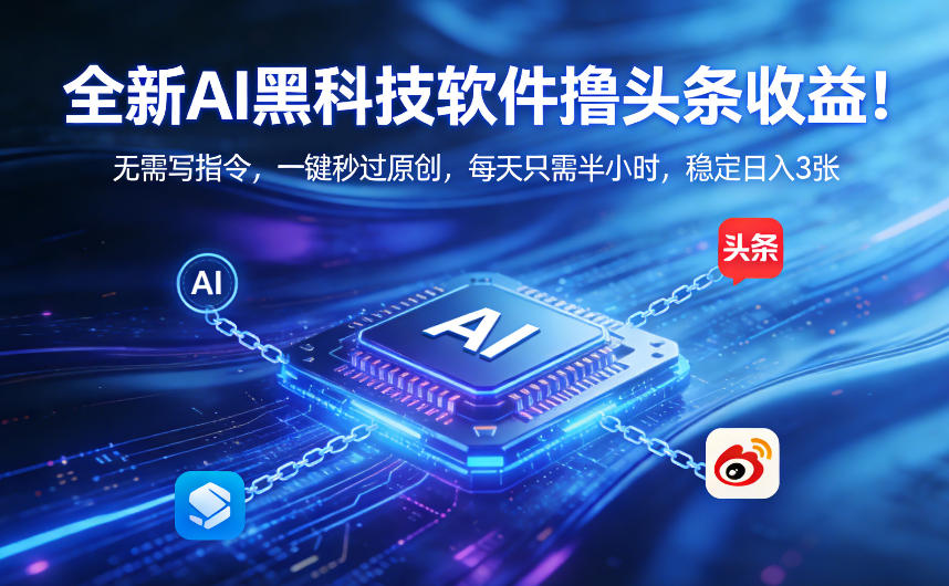 全新AI黑科技软件撸头条收益！无需写指令，一键秒过原创，每天只需半小时，稳定日入3张【揭秘】-聚业