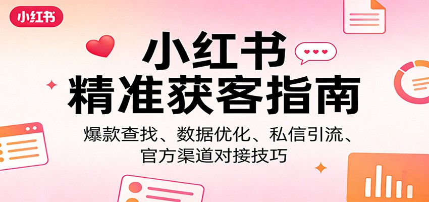 小红书精准获客指南:爆款查找、数据优化、私信引流、官方渠道对接技巧-聚业