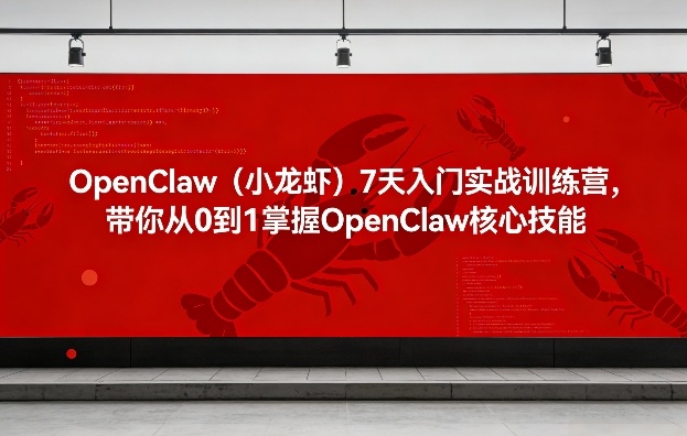 OpenClaw(小龙虾)7天入门实战训练营,带你从0到1掌握OpenClaw核心技能-聚业