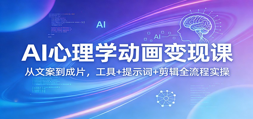 AI心理学动画变现课:从文案到成片,工具+提示词+剪辑全流程实操-聚业