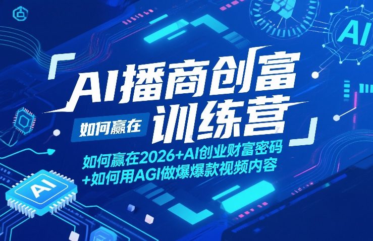 AI播商创富训练营,如何赢在2026+AI创业财富密码+如何用AGI做爆款视频内容-聚业