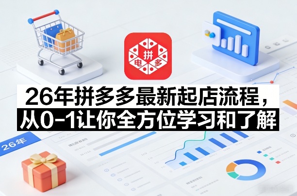 26年拼多多最新起店流程，从0-1让你全方位学习和了解-聚业