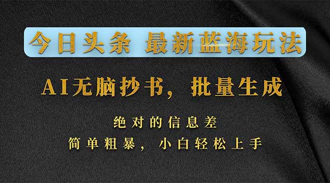 今日头条2026最新蓝海玩法,AI无脑抄书,批量生成,绝对的信息差,简单粗暴,小白轻松上手-聚业