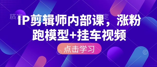 IP剪辑师内部课,涨粉跑模型+挂车视频(更新)-聚业