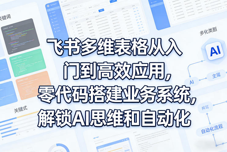 飞书多维表格从入门到高效应用，零代码搭建业务系统，解锁AI思维和自动化-聚业