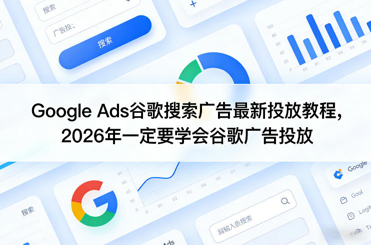 Google Ads谷歌搜索广告最新投放教程,2026年一定要学会谷歌广告投放-聚业